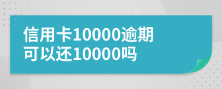 信用卡10000逾期可以還10000嗎