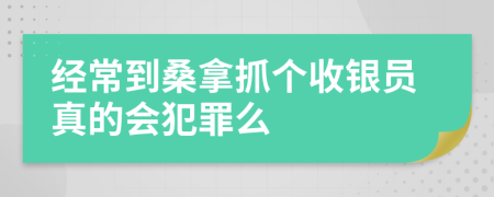 經(jīng)常到桑拿抓個(gè)收銀員真的會(huì)犯罪么