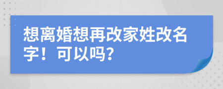 想離婚想再改家姓改名字！可以嗎？