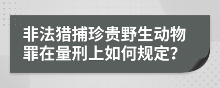 非法獵捕珍貴野生動(dòng)物罪在量刑上如何規(guī)定？