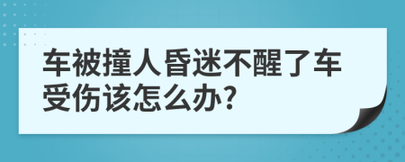 車被撞人昏迷不醒了車受傷該怎么辦?