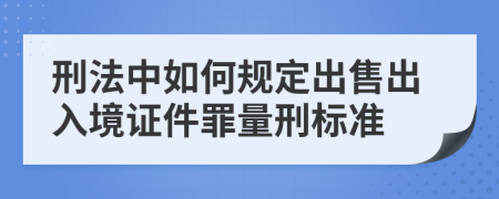 刑法中如何規定出售出入境證件罪量刑標準