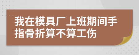 我在模具廠上班期間手指骨折算不算工傷