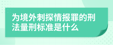 為境外刺探情報罪的刑法量刑標準是什么