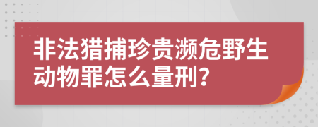 非法獵捕珍貴瀕危野生動物罪怎么量刑？