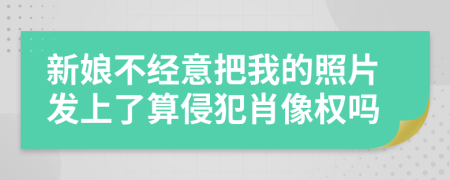 新娘不經(jīng)意把我的照片發(fā)上了算侵犯肖像權(quán)嗎