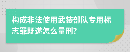構(gòu)成非法使用武裝部隊專用標(biāo)志罪既遂怎么量刑?