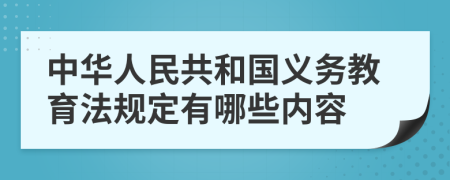中華人民共和國(guó)義務(wù)教育法規(guī)定有哪些內(nèi)容