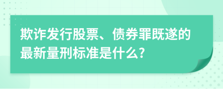 欺詐發(fā)行股票、債券罪既遂的最新量刑標(biāo)準(zhǔn)是什么?