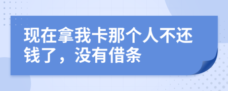 現(xiàn)在拿我卡那個(gè)人不還錢了，沒有借條