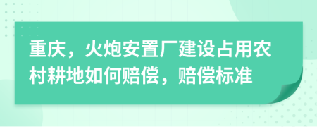 重慶，火炮安置廠建設(shè)占用農(nóng)村耕地如何賠償，賠償標(biāo)準(zhǔn)