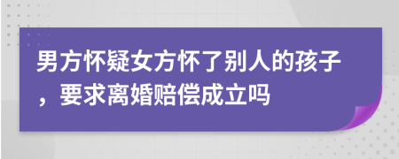 男方懷疑女方懷了別人的孩子，要求離婚賠償成立嗎