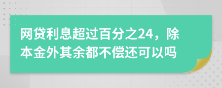 網(wǎng)貸利息超過百分之24，除本金外其余都不償還可以嗎