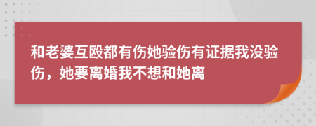 和老婆互毆都有傷她驗傷有證據(jù)我沒驗傷，她要離婚我不想和她離