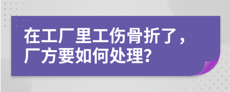 在工廠里工傷骨折了，廠方要如何處理？