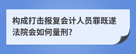 構(gòu)成打擊報復會計人員罪既遂法院會如何量刑?