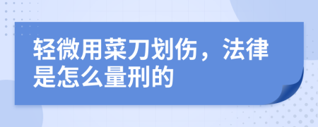 輕微用菜刀劃傷，法律是怎么量刑的