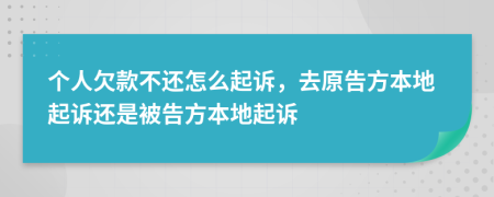 個(gè)人欠款不還怎么起訴，去原告方本地起訴還是被告方本地起訴