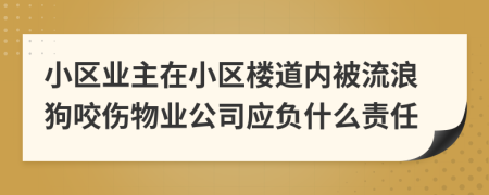 小區(qū)業(yè)主在小區(qū)樓道內(nèi)被流浪狗咬傷物業(yè)公司應(yīng)負什么責(zé)任