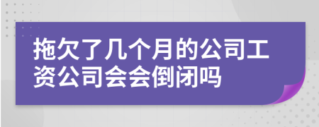 拖欠了幾個(gè)月的公司工資公司會(huì)會(huì)倒閉嗎