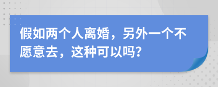 假如兩個(gè)人離婚，另外一個(gè)不愿意去，這種可以嗎？