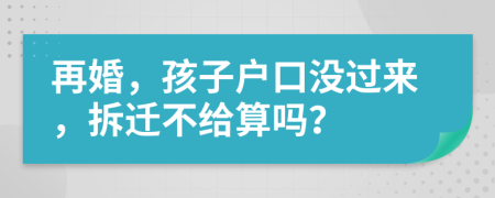 再婚，孩子戶口沒過來，拆遷不給算嗎？