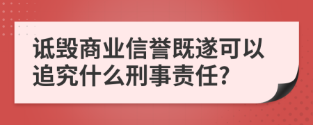 詆毀商業(yè)信譽既遂可以追究什么刑事責(zé)任?