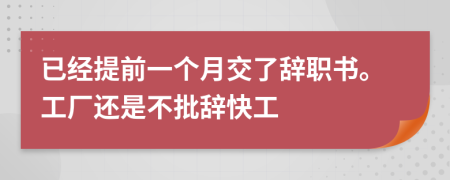 已經(jīng)提前一個(gè)月交了辭職書(shū)。工廠還是不批辭快工