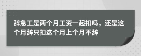 辭急工是兩個(gè)月工資一起扣嗎，還是這個(gè)月辭只扣這個(gè)月上個(gè)月不辭