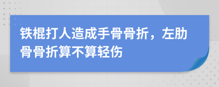 鐵棍打人造成手骨骨折，左肋骨骨折算不算輕傷