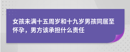 女孩未滿十五周歲和十九歲男孩同居至懷孕，男方該承擔(dān)什么責(zé)任
