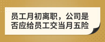 員工月初離職，公司是否應(yīng)給員工交當(dāng)月五險(xiǎn)
