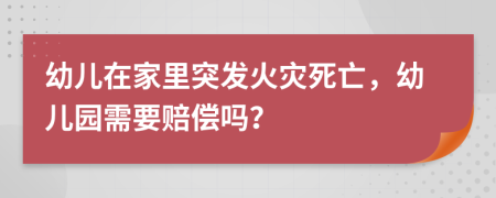 幼兒在家里突發(fā)火災(zāi)死亡，幼兒園需要賠償嗎？