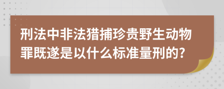刑法中非法獵捕珍貴野生動物罪既遂是以什么標(biāo)準(zhǔn)量刑的?