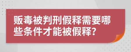 販毒被判刑假釋需要哪些條件才能被假釋？