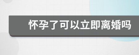 懷孕了可以立即離婚嗎