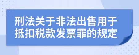 刑法關(guān)于非法出售用于抵扣稅款發(fā)票罪的規(guī)定