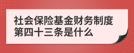 社會(huì)保險(xiǎn)基金財(cái)務(wù)制度第四十三條是什么