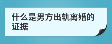 什么是男方出軌離婚的證據(jù)