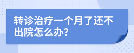 轉診治療一個月了還不出院怎么辦？