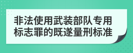 非法使用武裝部隊(duì)專用標(biāo)志罪的既遂量刑標(biāo)準(zhǔn)