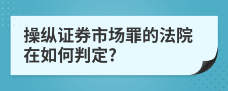 操縱證券市場罪的法院在如何判定?