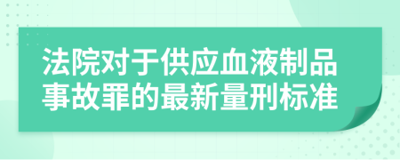 法院對于供應血液制品事故罪的最新量刑標準
