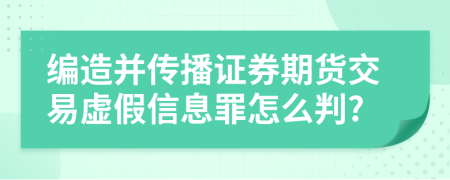 編造并傳播證券期貨交易虛假信息罪怎么判?