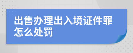 出售辦理出入境證件罪怎么處罰