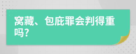 窩藏、包庇罪會(huì)判得重嗎?