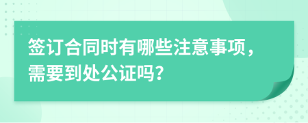 簽訂合同時(shí)有哪些注意事項(xiàng)，需要到處公證嗎？