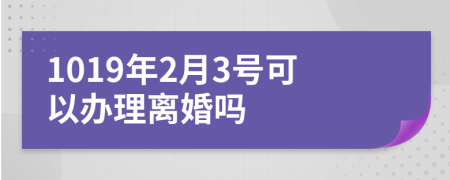 1019年2月3號可以辦理離婚嗎