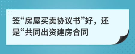 簽“房屋買賣協(xié)議書”好，還是“共同出資建房合同