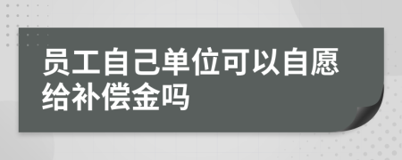 員工自己?jiǎn)挝豢梢宰栽附o補(bǔ)償金嗎